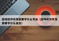 游戏软件开发需要学什么专业（游戏软件开发需要学什么语言）