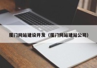 厦门网站建设开发（厦门网站建站公司）