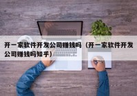 开一家软件开发公司赚钱吗（开一家软件开发公司赚钱吗知乎）