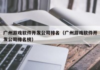 广州游戏软件开发公司排名（广州游戏软件开发公司排名榜）