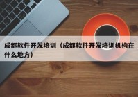 成都软件开发培训（成都软件开发培训机构在什么地方）