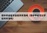 初中毕业能学会软件开发吗（初中毕业可以学软件开发吗）