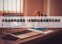 无锡品牌网站建设（无锡网站建设哪家比较好）