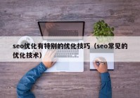 seo优化有特别的优化技巧（seo常见的优化技术）